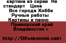 картина из серии- Не стандарт › Цена ­ 19 000 - Все города Хобби. Ручные работы » Картины и панно   . Приморский край,Владивосток г.